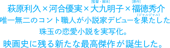 萩原利久×河合優実×大九明子×福徳秀介（ジャルジャル） 稀代のコント師が小説家デビューを果たした珠玉の恋愛小説を実写化。映画史に残る新たな最高傑作が誕生した。